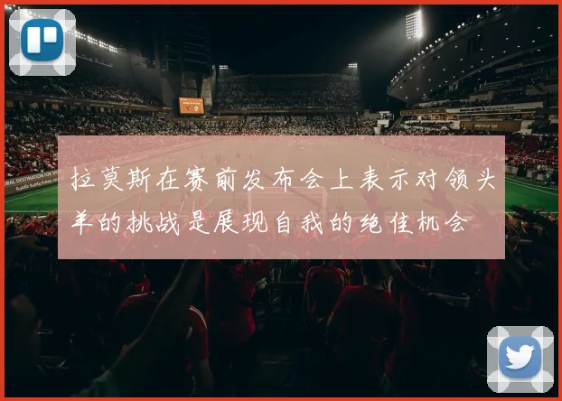 拉莫斯在赛前发布会上表示对领头羊的挑战是展现自我的绝佳机会