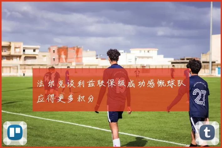 法尔克谈利兹联保级成功感慨球队应得更多积分