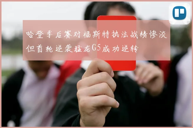 哈登季后赛对福斯特执法战绩惨淡但首轮逆袭猛龙G5成功逆转