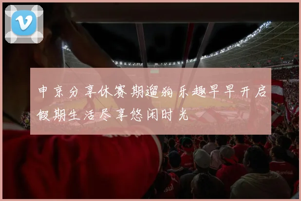 申京分享休赛期遛狗乐趣早早开启假期生活尽享悠闲时光